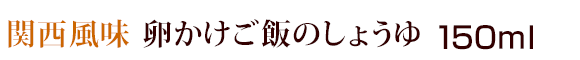 関西風味　卵かけご飯のしょうゆ（醤油） 150ml