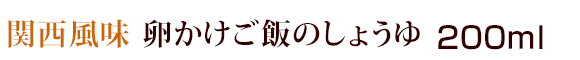 関西風味　卵かけご飯のしょうゆ（醤油） 200ml