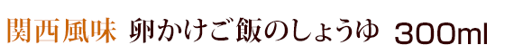 関西風味　卵かけご飯のしょうゆ（醤油） 300ml