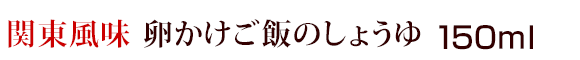 関東風味　卵かけご飯のしょうゆ（醤油） 150ml