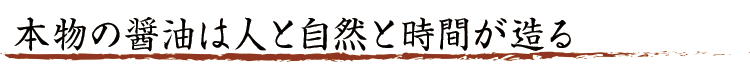本物の醤油は人と自然と時間が造る